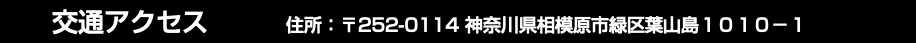  交通アクセス 住所：〒252-0114 神奈川県相模原市緑区葉山島１０１０−１
